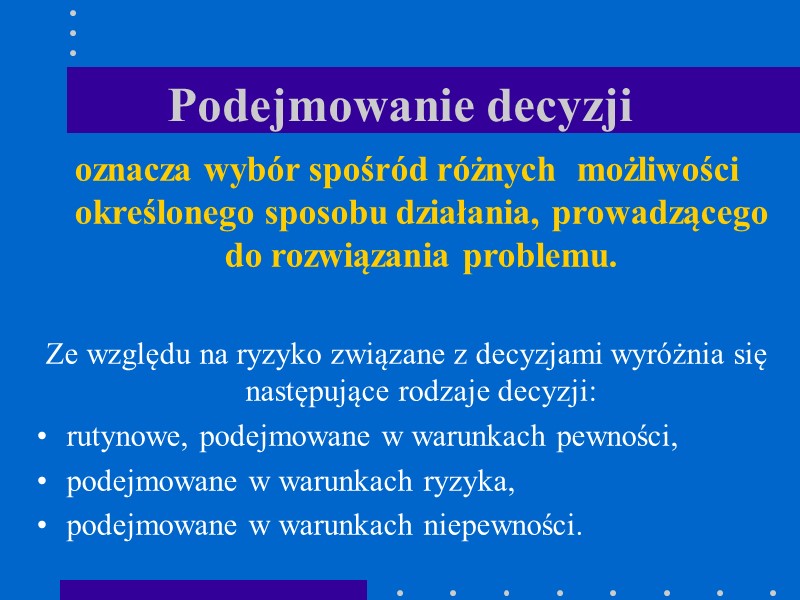 Podejmowanie decyzji oznacza wybór spośród różnych  możliwości określonego sposobu działania, prowadzącego do rozwiązania